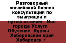 Разговорный английский бизнес консультации по эмиграции и путешествиям - Все города Услуги » Обучение. Курсы   . Хабаровский край,Хабаровск г.